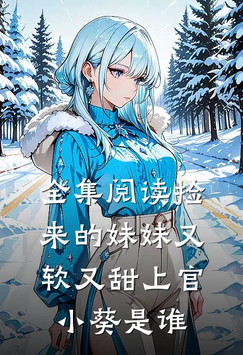 全集阅读捡来的妹妹又软又甜 上官小葵是谁