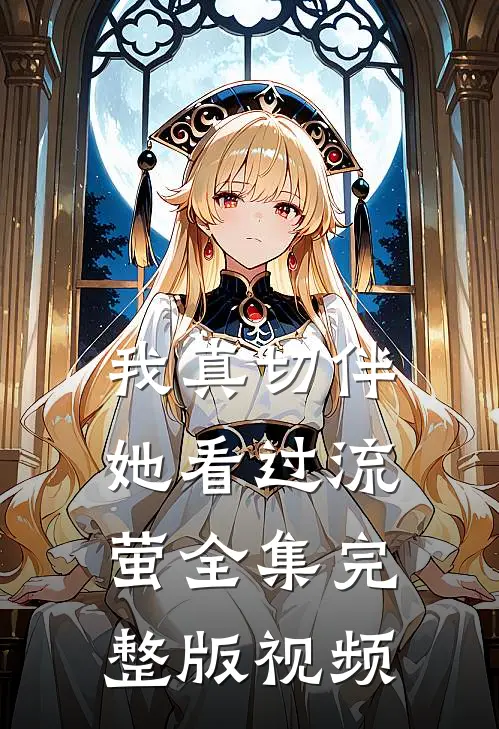 我真切伴她看过流萤全集完整版视频