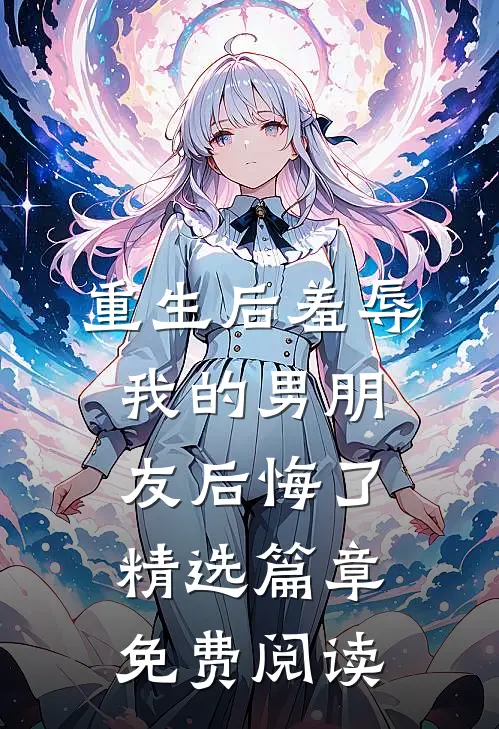 重生后羞辱我的男朋友后悔了精选篇章免费阅读