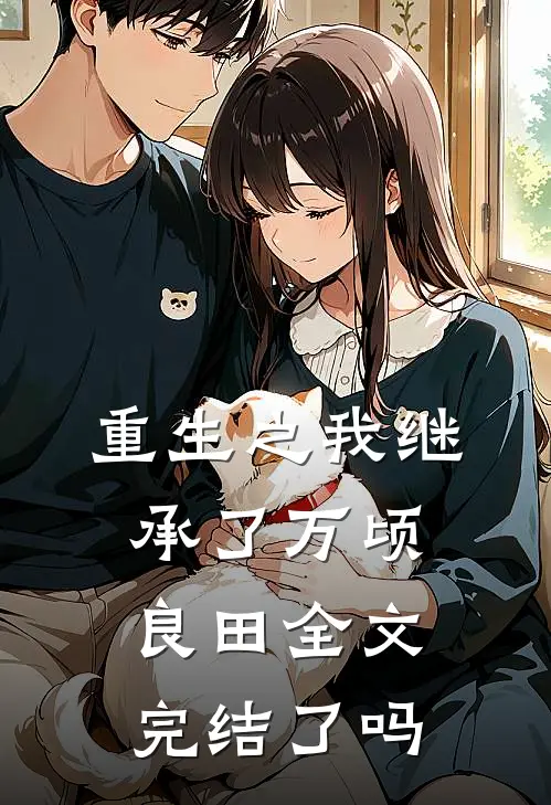 重生之我继承了万顷良田全文完结了吗