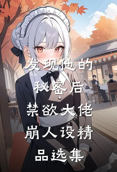 发现他的秘密后，禁欲大佬崩人设精品选集