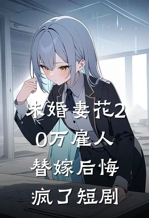 未婚妻花20万雇人替嫁后悔疯了短剧