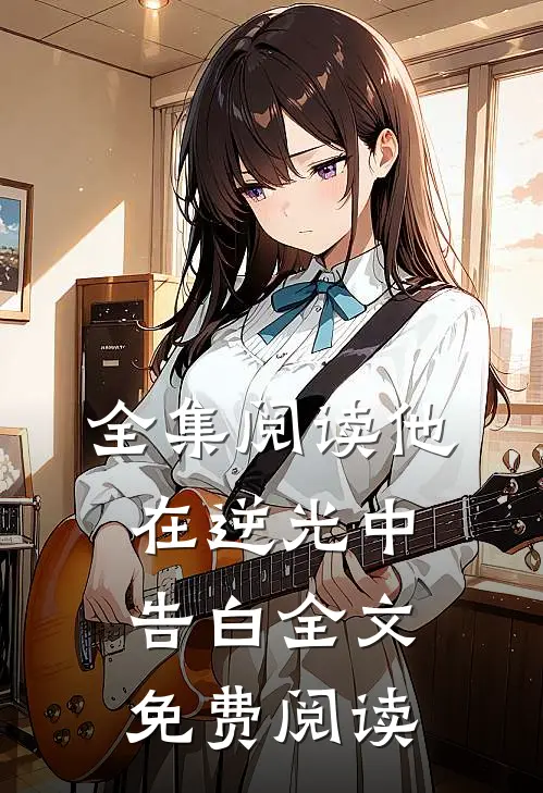 全集阅读他在逆光中告白全文免费阅读