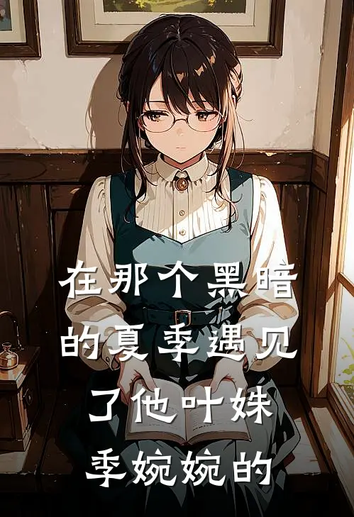 在那个黑暗的夏季遇见了他叶姝季婉婉的