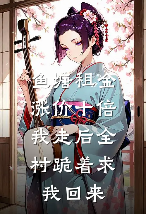 鱼塘租金涨价十倍，我走后全村跪着求我回来
