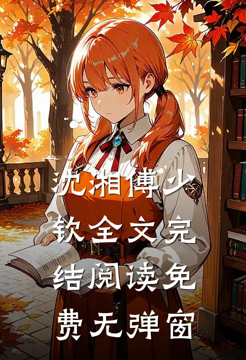 沈湘傅少钦全文完结阅读免费无弹窗