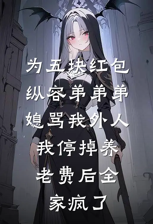 为五块红包纵容弟弟弟媳骂我外人，我停掉养老费后全家疯了