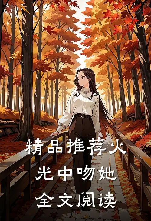 精品推荐火光中吻她全文阅读