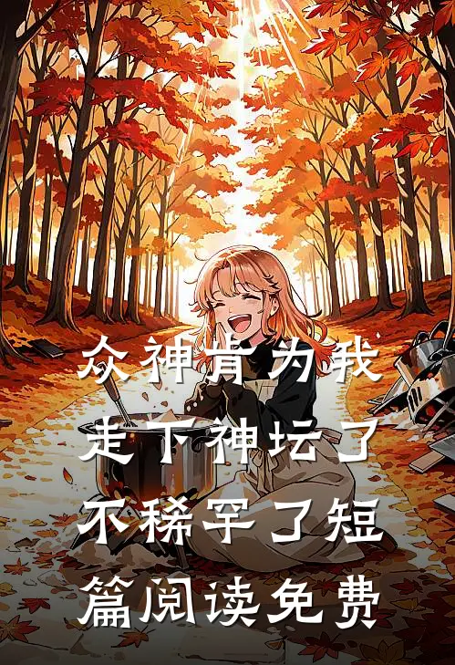 众神肯为我走下神坛了,不稀罕了短篇阅读免费