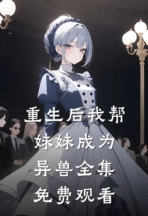 重生后我帮妹妹成为异兽 全集免费观看