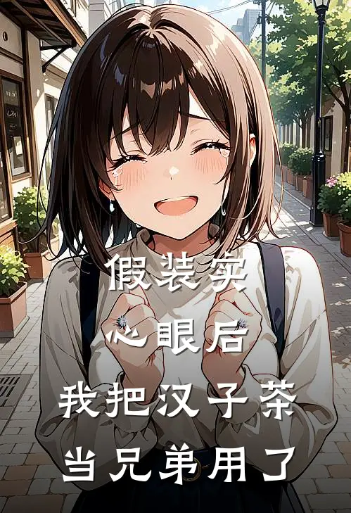 假装实心眼后，我把汉子茶当兄弟用了