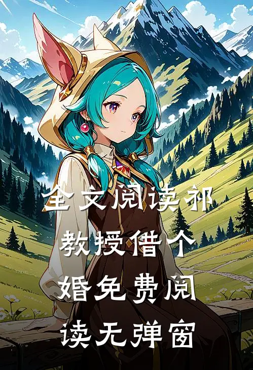 全文阅读祁教授借个婚免费阅读无弹窗