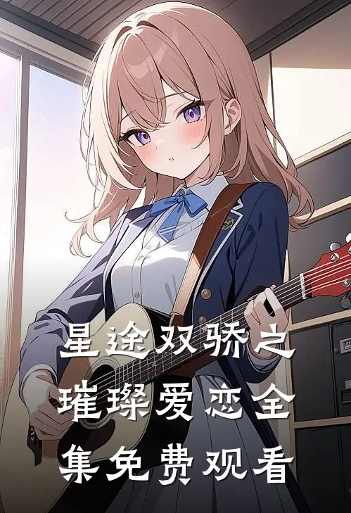 星途双骄之璀璨爱恋 全集免费观看