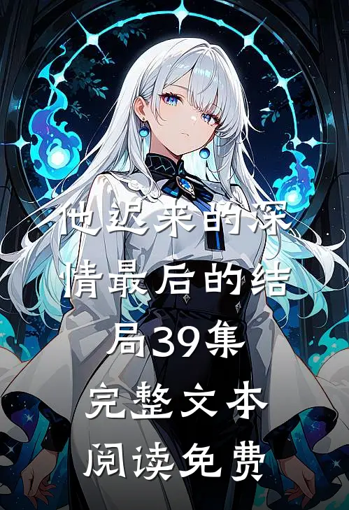 他迟来的深情最后的结局39集完整文本阅读免费