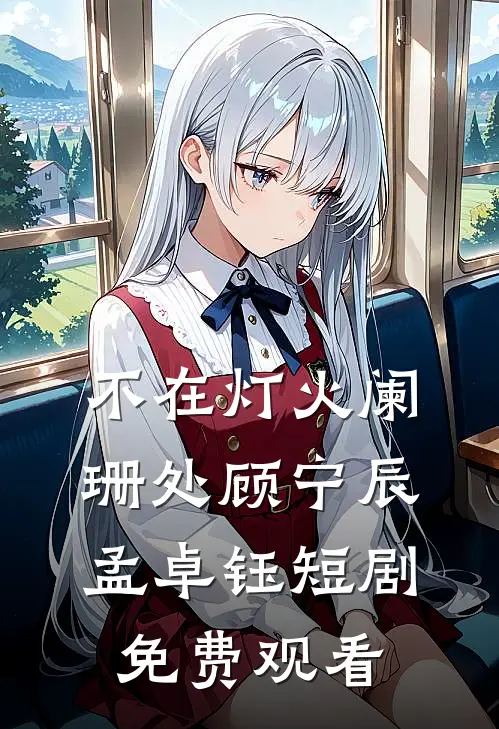 不在灯火阑珊处顾宁辰孟卓钰短剧免费观看