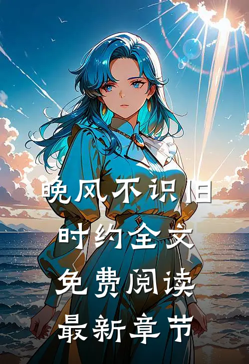 晚风不识旧时约全文免费阅读最新章节