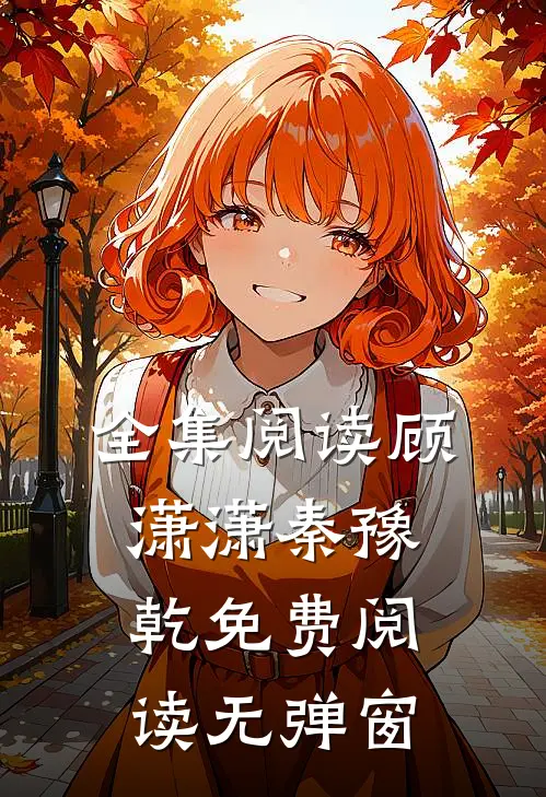 全集阅读顾潇潇秦豫乾免费阅读无弹窗
