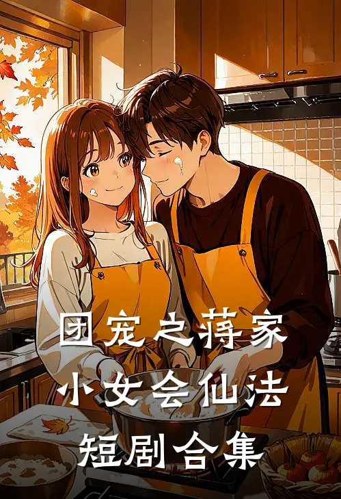 团宠之蒋家小女会仙法短剧合集