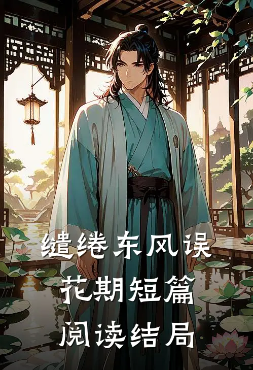 缱绻东风误花期短篇阅读结局