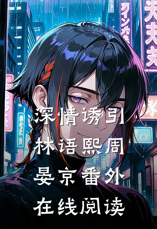 深情诱引林语熙周晏京番外在线阅读