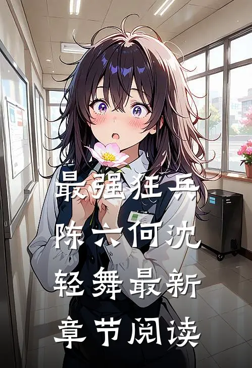 最强狂兵陈六何沈轻舞最新章节阅读