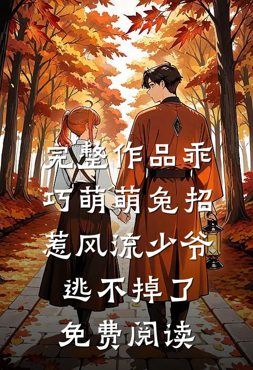 完整作品乖巧萌萌兔招惹风流少爷逃不掉了免费阅读