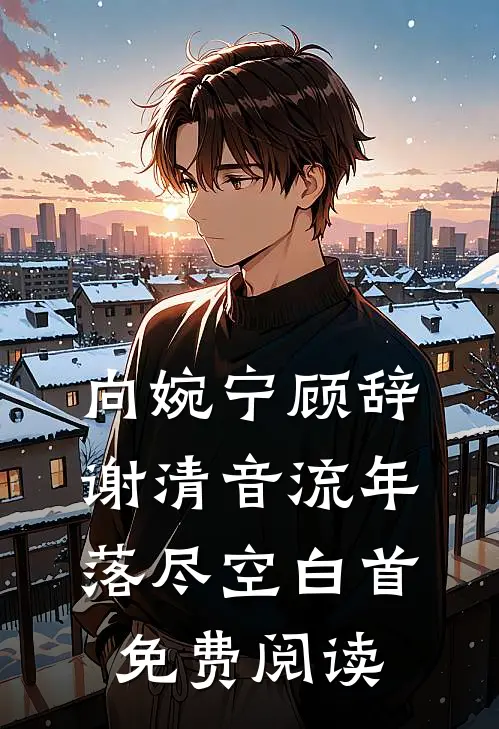 向婉宁顾辞谢清音流年落尽空白首免费阅读