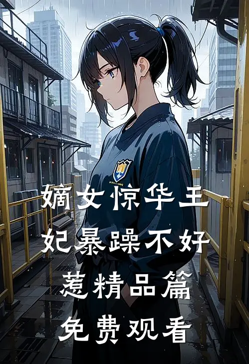 嫡女惊华王妃暴躁不好惹精品篇免费观看