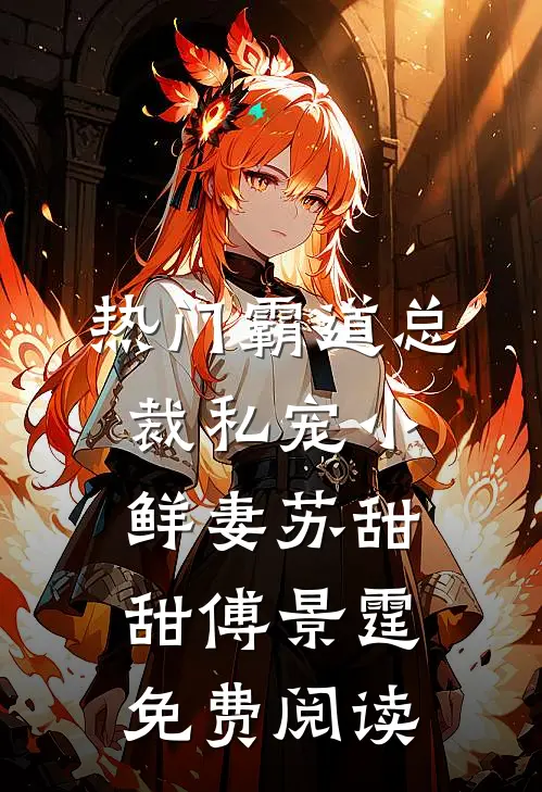 热门霸道总裁私宠小鲜妻苏甜甜傅景霆免费阅读
