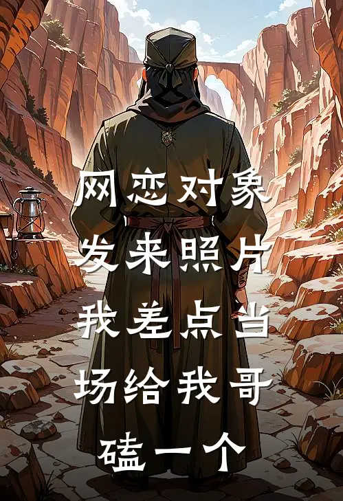网恋对象发来照片，我差点当场给我哥磕一个