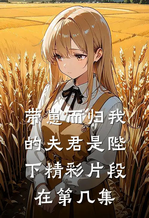 带崽而归我的夫君是陛下精彩片段在第几集