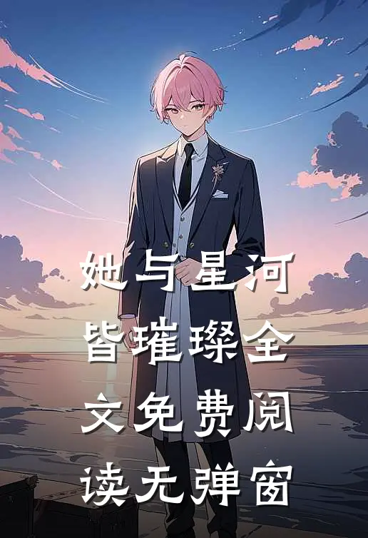 她与星河皆璀璨全文免费阅读无弹窗