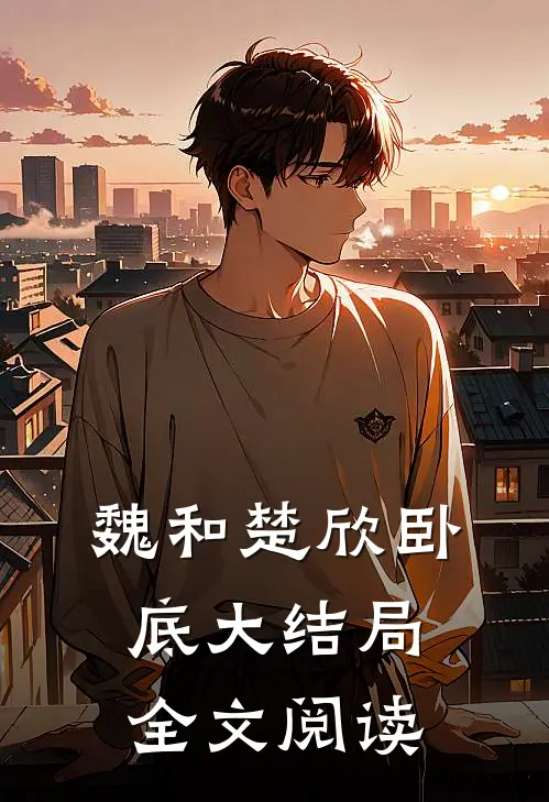 魏和楚欣卧底大结局全文阅读