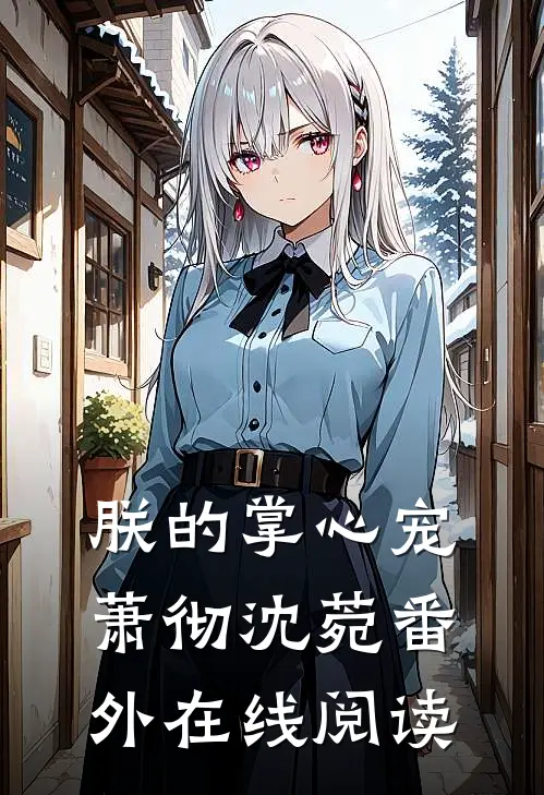 朕的掌心宠萧彻沈菀番外在线阅读