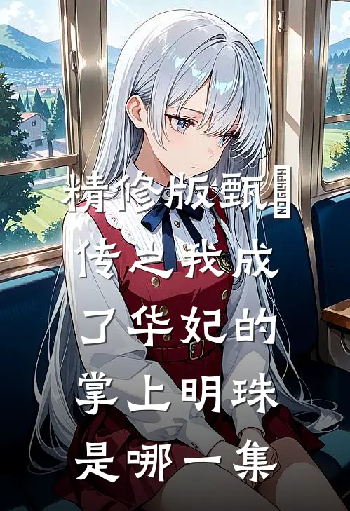 精修版甄嬛传之我成了华妃的掌上明珠是哪一集