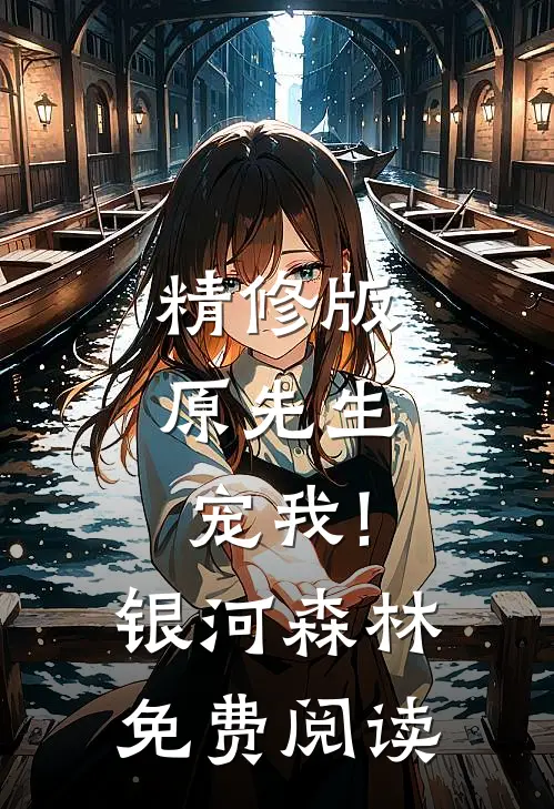 精修版原先生,宠我! 银河森林免费阅读