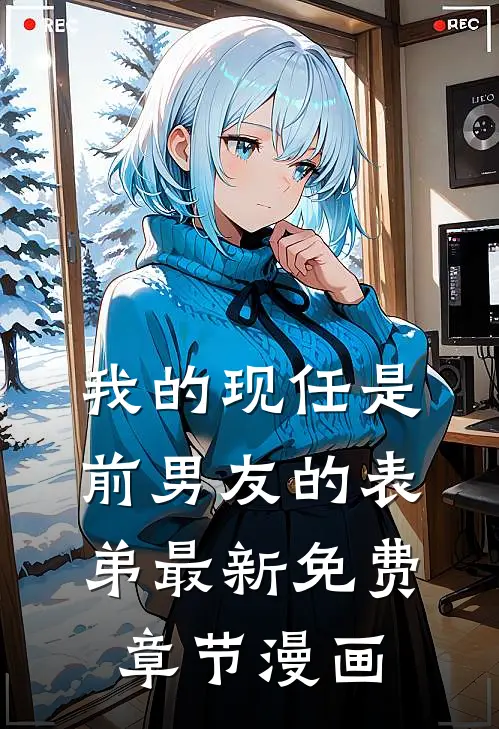 我的现任是前男友的表弟最新免费章节漫画