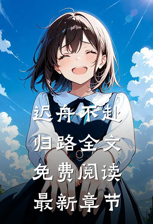 迟舟不赴归路全文免费阅读最新章节