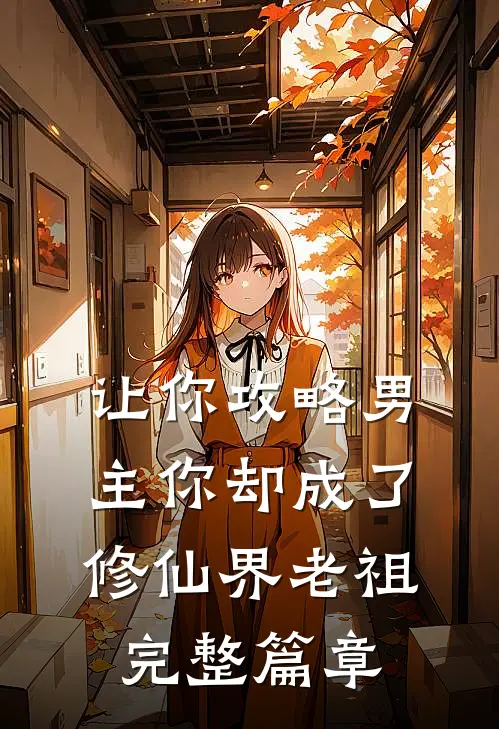 让你攻略男主你却成了修仙界老祖完整篇章