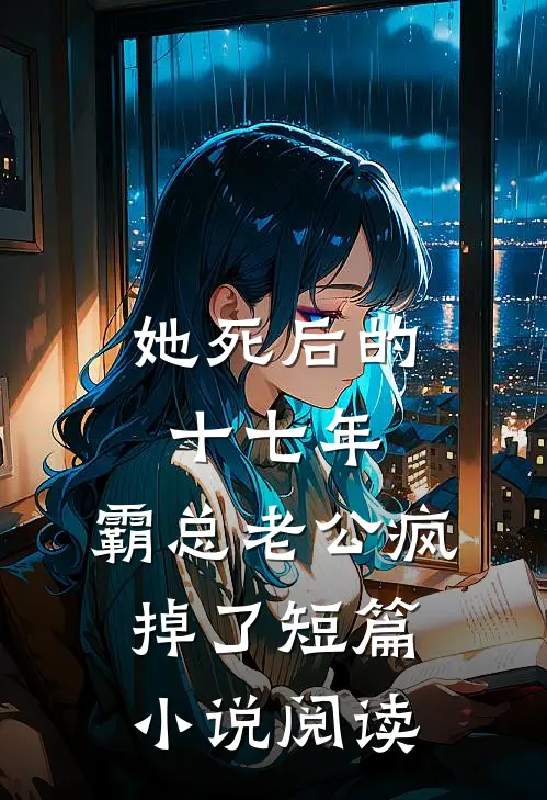 她死后的十七年，霸总老公疯掉了短篇小说阅读
