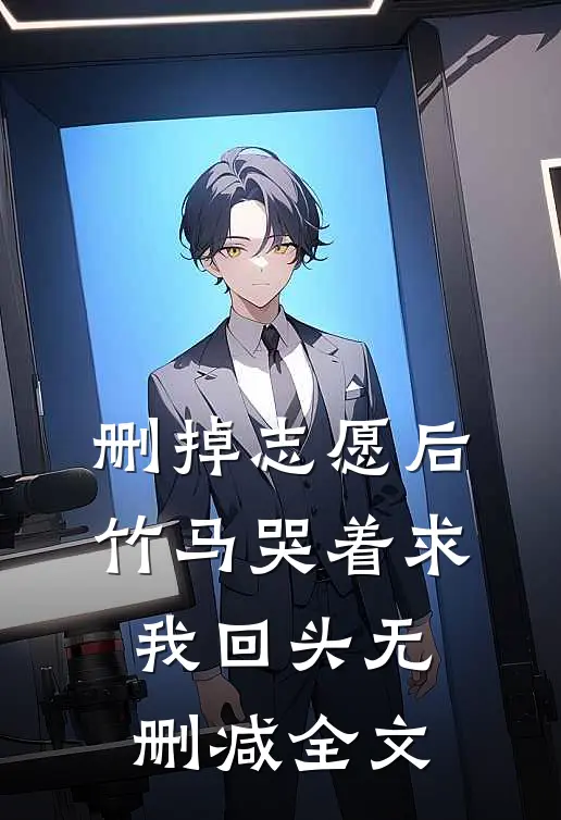 删掉志愿后，竹马哭着求我回头无删减全文
