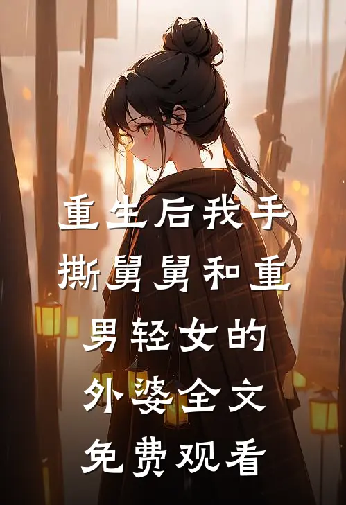 重生后我手撕舅舅和重男轻女的外婆全文免费观看