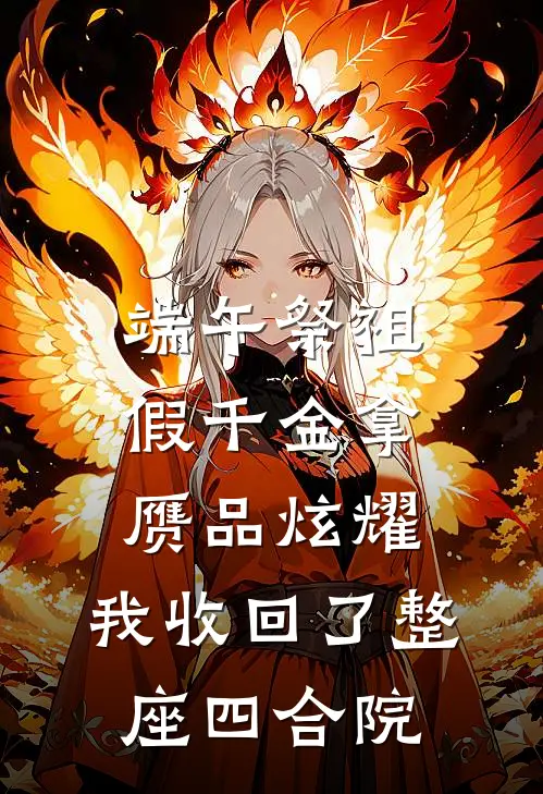 端午祭祖假千金拿赝品炫耀，我收回了整座四合院