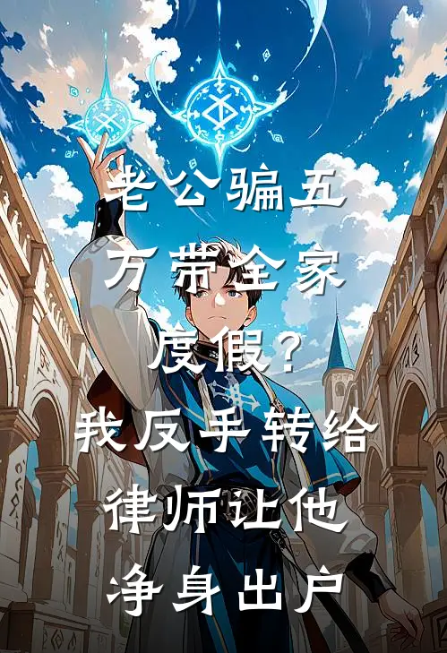 老公骗五万带全家度假？我反手转给律师，让他净身出户