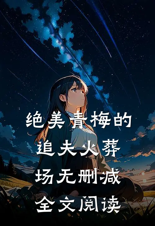 绝美青梅的追夫火葬场无删减全文阅读