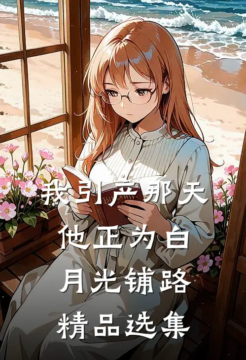 我引产那天，他正为白月光铺路精品选集