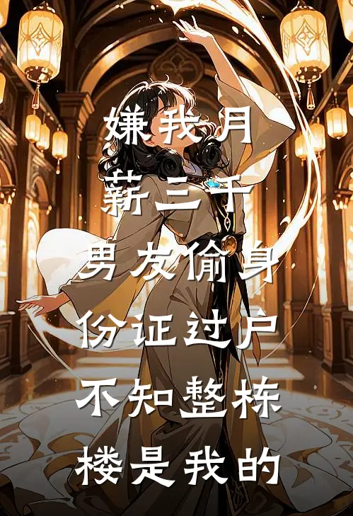 嫌我月薪三千，男友偷身份证过户，不知整栋楼是我的