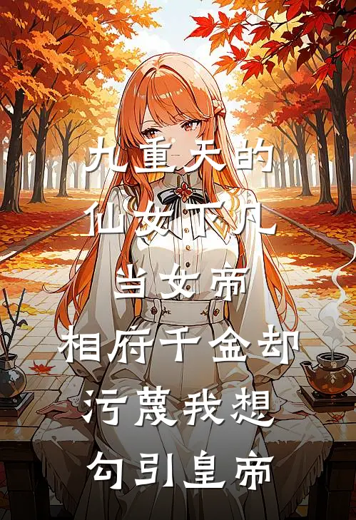 九重天的仙女下凡当女帝，相府千金却污蔑我想勾引皇帝