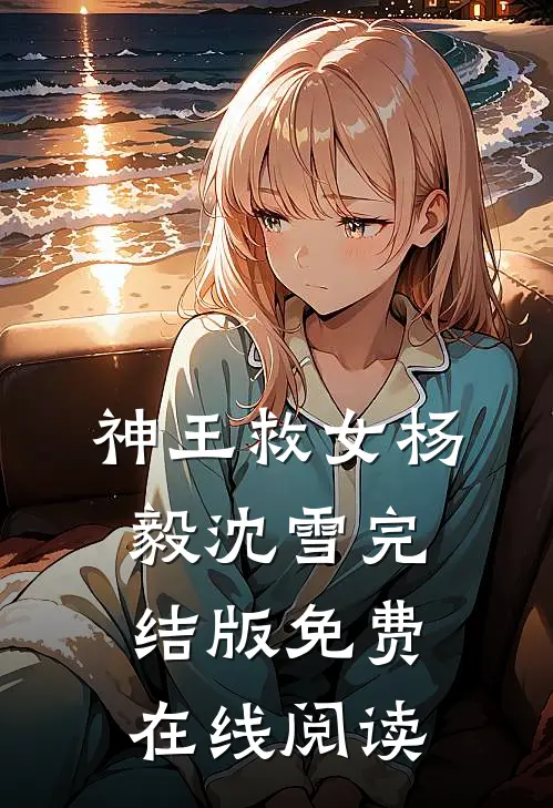 神王救女杨毅沈雪完结版免费在线阅读