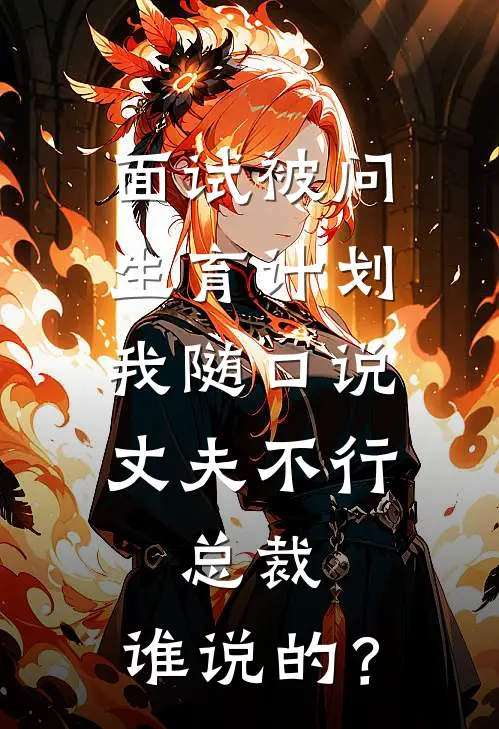 面试被问生育计划，我随口说丈夫不行，总裁：谁说的？